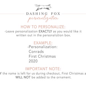 Op de afbeelding: Een witte achtergrond met een roze tekstoverlay. De tekst luidt "DASHING FOX personalisatie" met een vos-illustratie boven de tekst. De tekst onder de vos-illustratie luidt "HOE TE PERSONALISEREN: -Laat de personalisatie EXACT zoals je het wilt, in het personalisatievak. VOORBEELD: -Personalisatie: Conrads Eerste Kerstmis 2020 BELANGRIJKE OPMERKING: *Als ALLEEN de naam bij het afrekenen wordt achtergelaten, worden Kerstmis en het jaar NIET aan de ornament toegevoegd."
