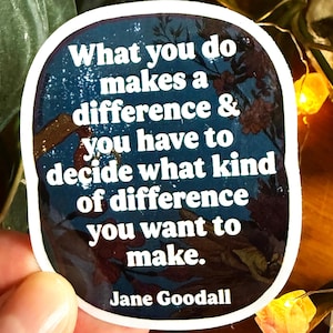 Feminist Stickers: What you do makes a difference and you have to decide what kind of difference you want to make, Jane Goodall