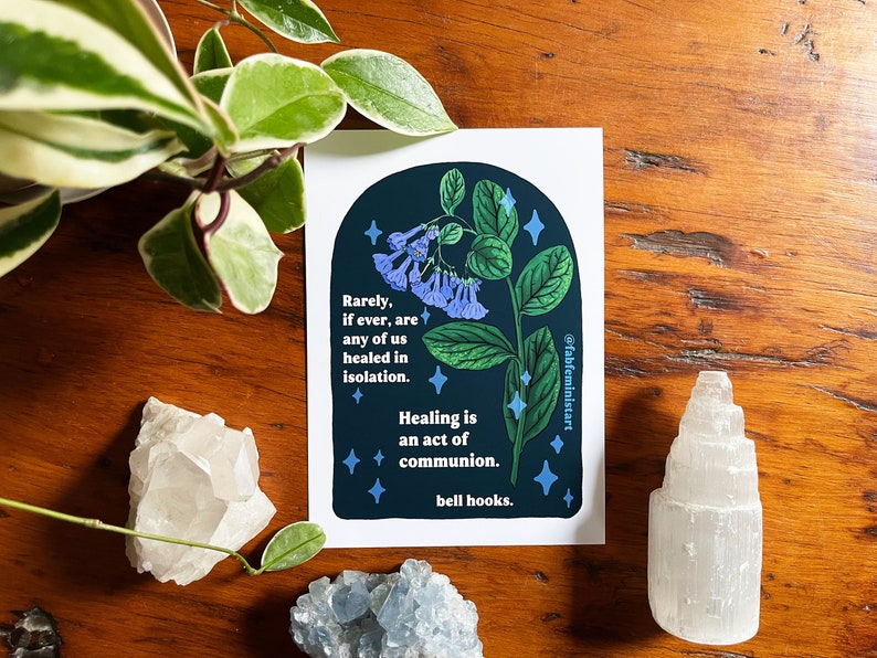 May include: A dark blue and green illustration of a flower with blue blossoms and a quote by bell hooks: "Rarely, if ever, are any of us healed in isolation. Healing is an act of communion." The quote is surrounded by small white stars.