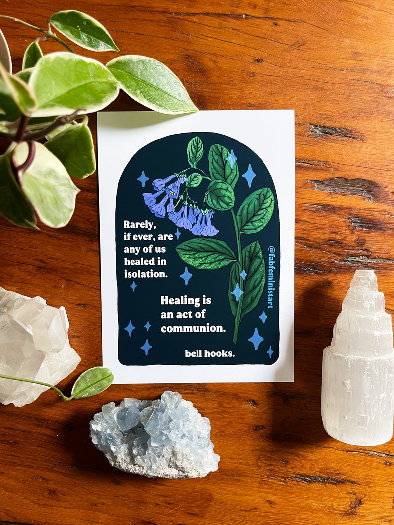 May include: A dark blue and green illustration of a flower with a quote by bell hooks: "Rarely, if ever, are any of us healed in isolation. Healing is an act of communion."
