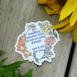 Something Will Grow From All You Are Going Through And It Will Be You: Self Care Sticker, grow through what you go through, laptop sticker