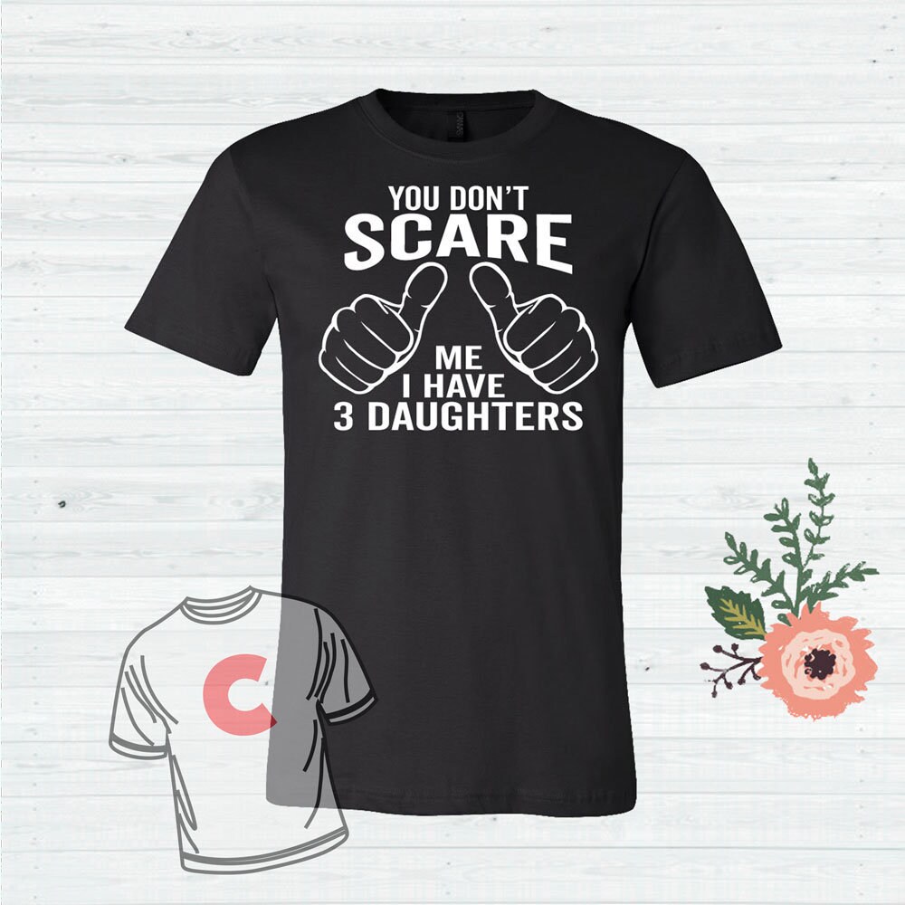 You Don't Scare Me I have three Daughters, Fathers Day Gift, Dad …