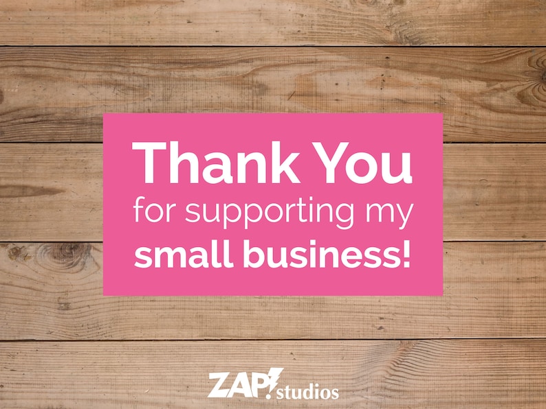 May include: Pink and white text on a wood background that reads "Thank You for supporting my small business!" with the text "ZAP! studios" below.