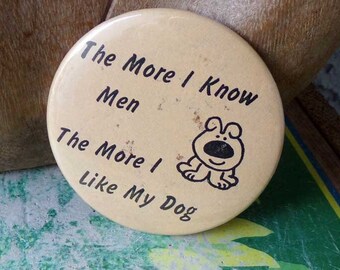 The More I Know Men The More I Like My Dog pinback button, dog pin back button, I like my dog, funny pinback button