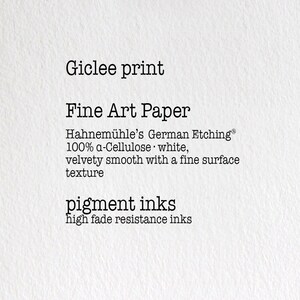 May include: Giclee print on fine art paper. Hahnem&uuml;hle's German Etching&reg; 100% a-Cellulose white, velvety smooth with a fine surface texture. Pigment inks, high fade resistance inks.