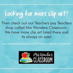 May include: A blue and white text graphic on a light blue background with the text "Looking for more clip art? Then check out our Teachers pay Teachers shop called Mrs Wonders Classroom. We have more clip art listed there and its always on sale! www.teacherspayteachers.com/Store/Mrs-Wonders-Classroom" and a black and white logo with the text "Mrs. Wonder's CLASSROOM" and a red apple with a green worm on top of a stack of books.