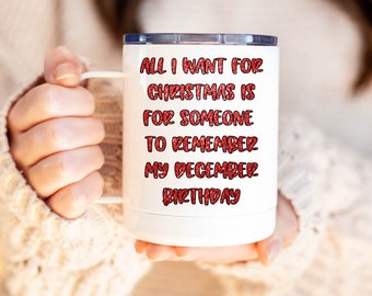 All I Want for Christmas is For Someone to Remember my December Birthday/ December Birthday Coffee Mug/