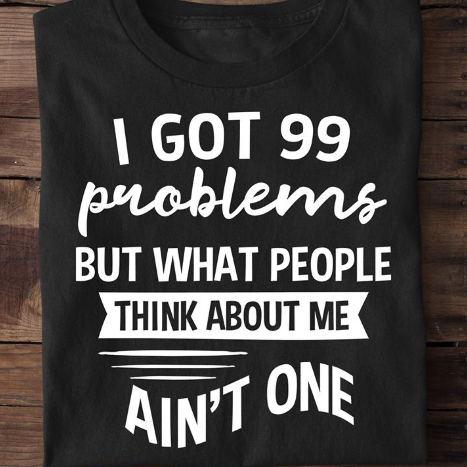 I Got 99 Problem But You Ain T One