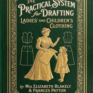 May include: A dark green hardcover book titled The Practical System for Drafting Ladies' and Children's Clothing by Mrs. Elizabeth Blakely & Frances Patton, 1907. The cover features gold embossed illustrations of a person, a child, and patterns.