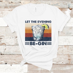 Let the Evening Be-Gin Shirt, Drinking Shirt, Gin Shirt, Funny Adult Tees, Drinking Shirt, Women&#39;s Funny Tee, Men&#39;s Funny Tee, Humor Party