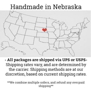 Puede incluir: Un mapa de los Estados Unidos con un coraz&oacute;n rojo sobre Nebraska. El texto "Handmade in Nebraska" est&aacute; en la parte superior de la imagen. El texto debajo del mapa dice: "Todos los paquetes se env&iacute;an a trav&eacute;s de UPS o USPS- Las tarifas de env&iacute;o var&iacute;an y se determinan seg&uacute;n el transportista. Los m&eacute;todos de env&iacute;o est&aacute;n a nuestra discreci&oacute;n, en funci&oacute;n de las tarifas de env&iacute;o actuales. **Combinamos varios pedidos y reembolsamos cualquier env&iacute;o pagado en exceso**"