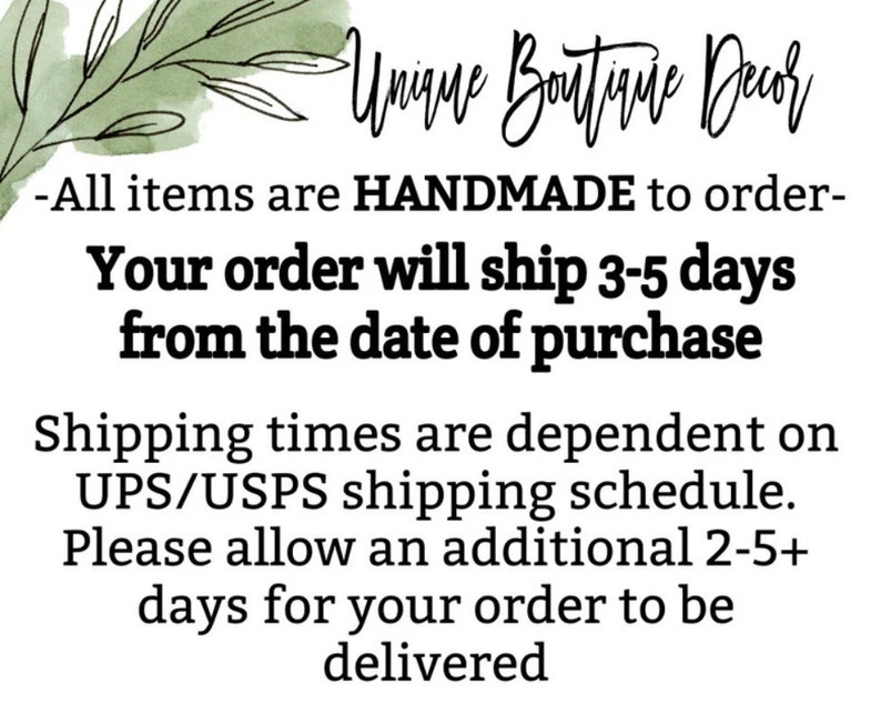 May include: Text on a white background with green watercolor accents. The text reads "Unique Boutique Decor -All items are HANDMADE to order- Your order will ship 3-5 days from the date of purchase Shipping times are dependent on UPS/USPS shipping schedule. Please allow an additional 2-5+ days for your order to be delivered"