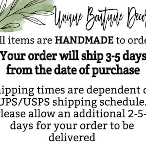 May include: Text on a white background with green watercolor accents. The text reads "Unique Boutique Decor -All items are HANDMADE to order- Your order will ship 3-5 days from the date of purchase Shipping times are dependent on UPS/USPS shipping schedule. Please allow an additional 2-5+ days for your order to be delivered"