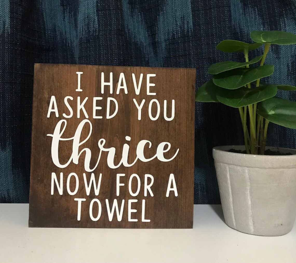 I Have Asked You Thrice Now For A Towel