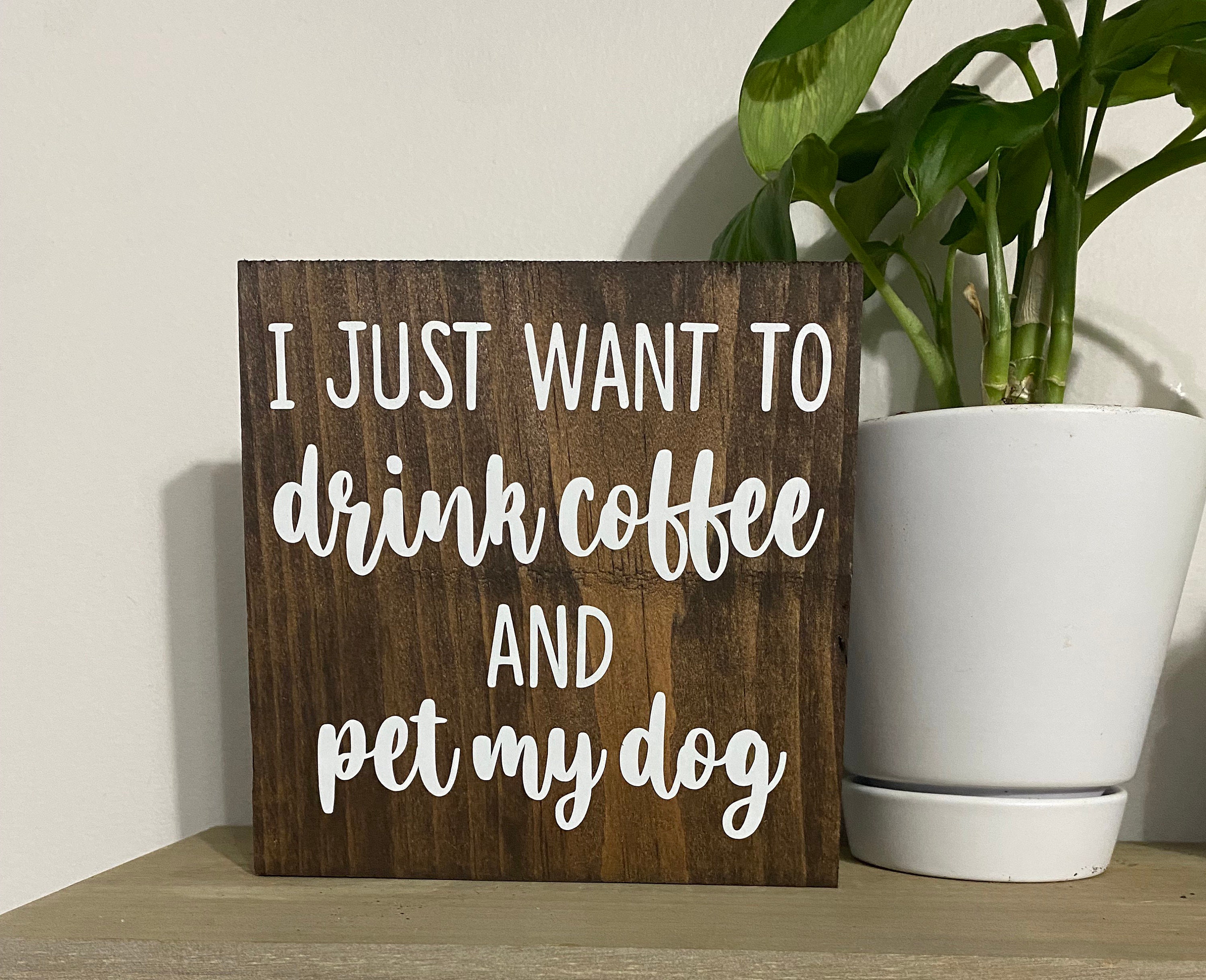 I just want to drink coffee and pet my dog hot sale