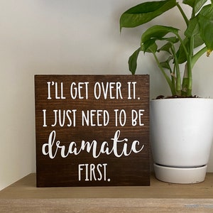 I’ll get over it I just need to be dramatic first sign - funny friend gift - office desk decor - home decor quotes