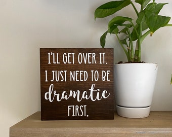 I’ll get over it I just need to be dramatic first sign - funny friend gift - office desk decor - home decor quotes