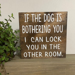 Dog sign - If the dog is bothering you I can lock you in the other room sign - funny dog owner decor -  dog lover quotes