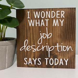 I wonder what my job description says today funny work decor office humor sign wooden shelf sitter desk job image 1