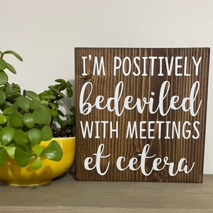 Moira rose quote -  I’m positively bedeviled with meetings et cetera - schitt’s creek sign - funny desk wood sign