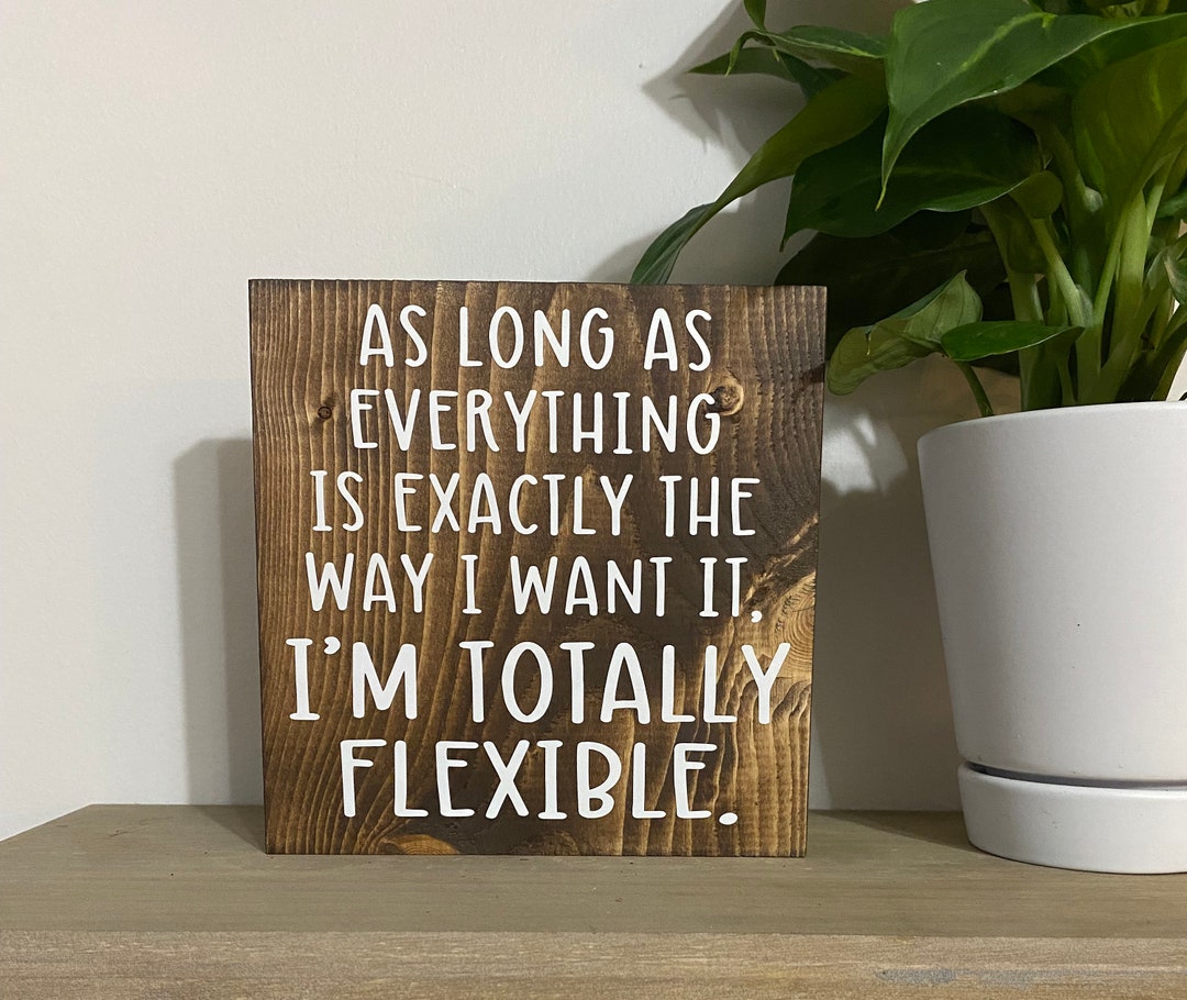 As Long as Everything is Exactly How I Want It, I’m Totally Flexible ...