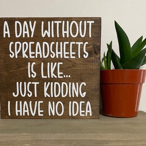 Office decor - A day without spreadsheets is like just kidding I have no idea sign - funny desk decor - excel office quotes