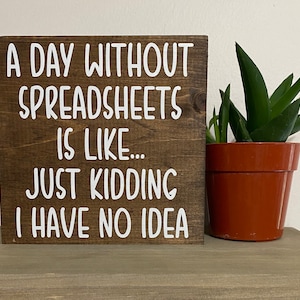 Office decor - A day without spreadsheets is like just kidding I have no idea sign - funny desk decor - excel office quotes