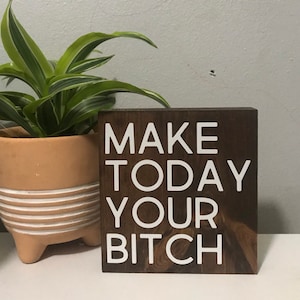 Make today your bitch - inspirational sign - funny farmhouse wood sign - new beginning sign - funny wood block sign - office desk decor