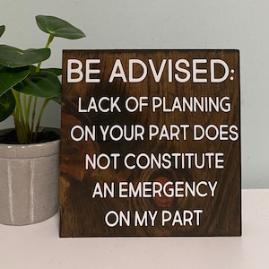 Be advised: lack of planning on your part does not constitute an emergency on my part - office desk sign - cubicle quotes - funny boss gift