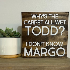 Why’s the carpet all wet todd I don’t know Margo wood sign - Funny Christmas vacation quote - classic holiday movie