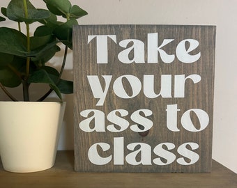 Take your ass to class - Dorm rules decor - graduation gift - funny graduate sign -college quote