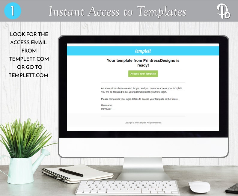 May include: A computer screen displaying a message that says "Your template from PrintressDesigns is ready!" with a green button that says "Access Your Template". The text below the button says "An account has been created for you and you can now access your template. You will be required to set your password upon your first login. Please remember your login details to access your template in the future. Username: elsybuyer". The screen is on a desk with a notebook, pen, and a potted plant.