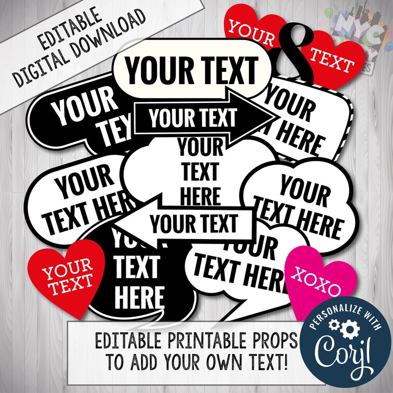 May include: Printable photo booth props with black and white speech bubbles and arrows. The props feature the text "Your Text" and "Your Text Here". There are also red and pink hearts with the text "Your Text" and "XOXO".