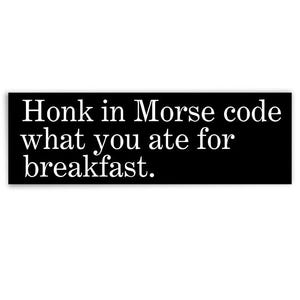 May include: A black rectangle with white text that reads: "Honk in Morse code what you ate for breakfast."