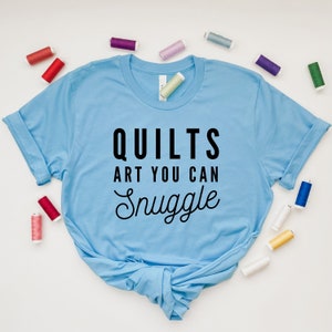 Quilts art you can snuggle t-shirt - quilting tee - gift for quilter - crafting sewing tee - shirt for Quiltcon