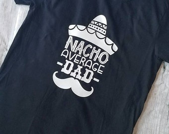 Nacho Average Dad, Custom Dad Tee, Fathers Day Shirt, Best Dad Shirt, Dad Shirt, Fathers Day Gift, Fathers Day Tee