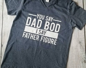 You say Dad Bod, I say Father Figure Tee, Fathers Day tee, mens fitness tee, dad tee