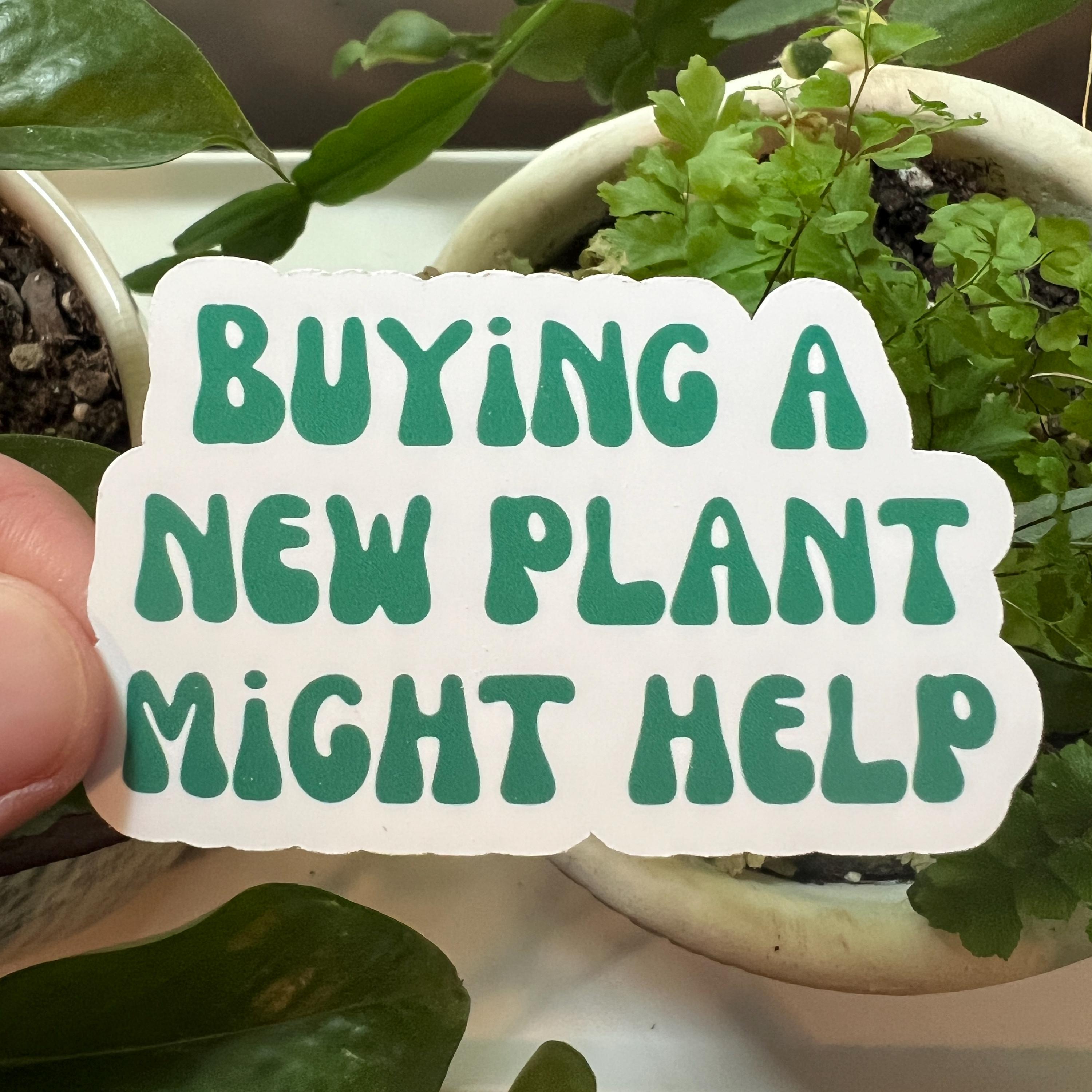 Buying A New Plant Might Help Die Cut Matte Sticker | Plants Houseplants Gardening Mental Health Hobbies Gardens Herbs Flowers Indoor Garden