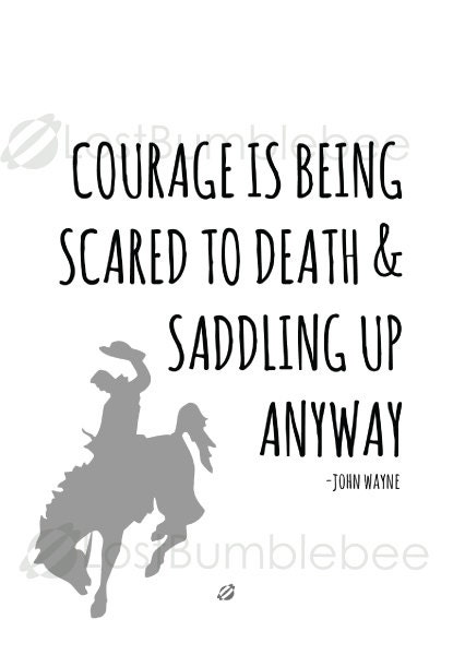 Courage is being scared to death, but saddling up anyway. - John Wayne  Quote 126 - Ave Mateiu