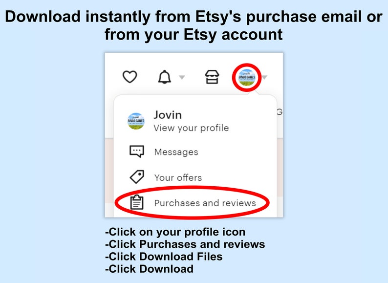 May include: A screenshot of an Etsy account showing how to download digital files. The image shows a menu with options for viewing your profile, messages, offers, and purchases and reviews. The text below the menu says "Click on your profile icon", "Click Purchases and reviews", "Click Download Files", and "Click Download".