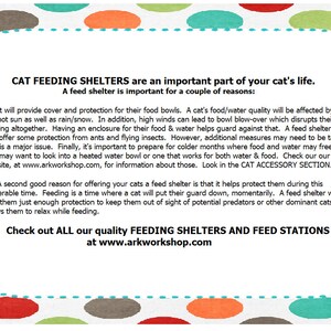May include: A colorful illustration with a white background and polka dots in shades of green, red, orange, and brown. The text reads "CAT FEEDING SHELTERS are an important part of your cat's life. A feed shelter is important for a couple of reasons: 1. It will provide cover and protection for their food bowls. A cat's food/water quality will be affected by both the hot sun as well as rain/snow. In addition, high winds can lead to bowl blow-over which disrupts their feeding altogether. Having an enclosure for their food & water helps guard against that. A feed shelter will also offer some protection from ants and flying insects. However, additional measures may need to be taken if that is a major issue. Finally, it's important to prepare for colder months where food and water may freeze. You may want to look into a heated water bowl or one that works for both water & food. Check our our website, at www.arkworkshop.com, for information about those. Look in the CAT ACCESSORY SECTION. 2. A second good reason for offering your cats a feed shelter is that it helps protect them during this vulnerable time. Feeding is a time where a cat will put their guard down, momentarily. A feed shelter will help give them just enough protection to keep them out of sight of potential predators or other dominant cats. It allows them to relax while feeding. Check out ALL our quality FEEDING SHELTERS AND FEED STATIONS at www.arkworkshop.com"