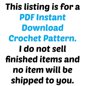May include: Text on a white background that reads: "This listing is for a PDF Instant Download Crochet Pattern. I do not sell finished items and no item will be shipped to you."