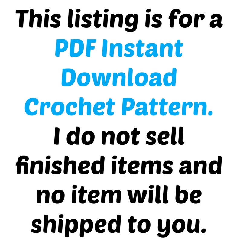 May include: Text on a white background that reads: "This listing is for a PDF Instant Download Crochet Pattern. I do not sell finished items and no item will be shipped to you."