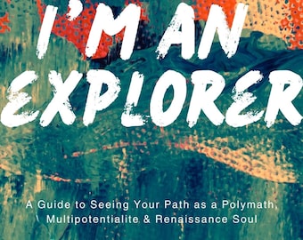 I'm Not Lost. I'm an Explorer: A Guide to Seeing Your Path as a Polymath, Multipotentialite, and Renaissance Soul