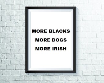 More Blacks, More Dogs, More Irish | Protest *Digital Print*