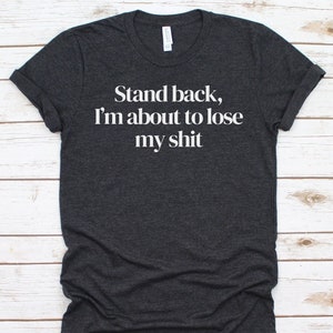 Stand Back I'm About To Lose My Shit T-Shirt Stand Back I'm About To Lose My Shit T-Shirt