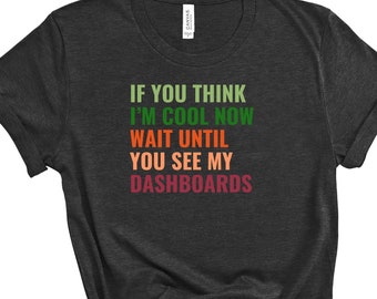 If You Think I'm Cool Now Wait Until You See My Dashboards l T-Shirt, Office Apparel, Office Gifts, Project Manager Gift, Gift for Mom