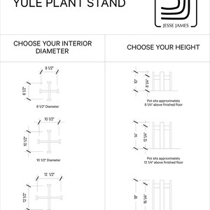 May include: Line drawing illustration of a plant stand with three different interior diameter options: 8 1/2 inches, 10 1/2 inches, and 12 1/2 inches. The illustration also shows three different height options: 8 1/4 inches, 12 1/4 inches, and 16 1/4 inches. The text "Yule Plant Stand" is at the top of the illustration. The text "Choose Your Interior Diameter" is below the first illustration. The text "Choose Your Height" is below the second illustration.
