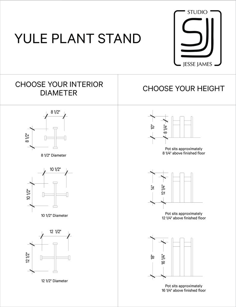 May include: Line drawing illustration of a plant stand with three different interior diameter options: 8 1/2 inches, 10 1/2 inches, and 12 1/2 inches. The illustration also shows three different height options: 8 1/4 inches, 12 1/4 inches, and 16 1/4 inches. The text "Yule Plant Stand" is at the top of the illustration. The text "Choose Your Interior Diameter" is below the first illustration. The text "Choose Your Height" is below the second illustration.