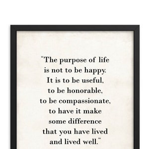 May include: Black and white typography quote on a cream background with a black frame. The quote reads "The purpose of life is not to be happy. It is to be useful, to be honorable, to be compassionate, to have it make some difference that you have lived and lived well."  The quote is attributed to Ralph Waldo Emerson.